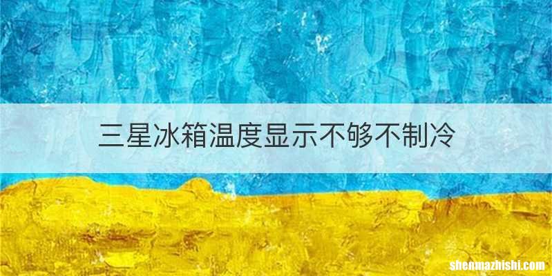 三星冰箱温度显示不够不制冷