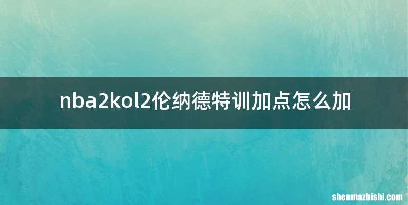 nba2kol2伦纳德特训加点怎么加