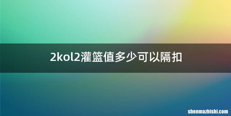 2kol2灌篮值多少可以隔扣