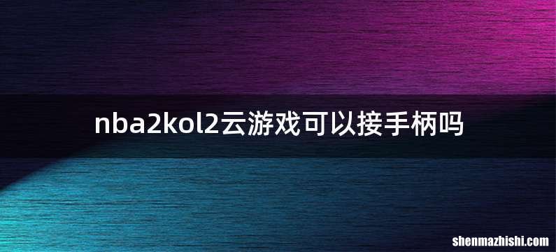 nba2kol2云游戏可以接手柄吗