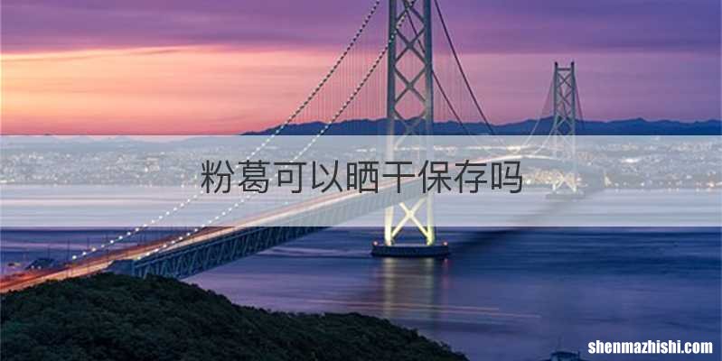 粉葛可以晒干保存吗
