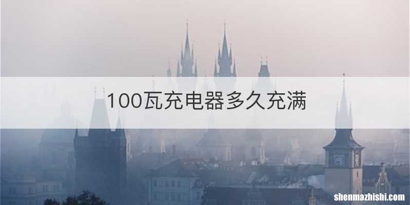 100瓦充电器多久充满
