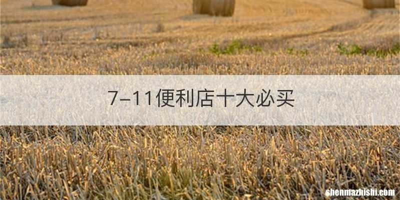7-11便利店十大必买