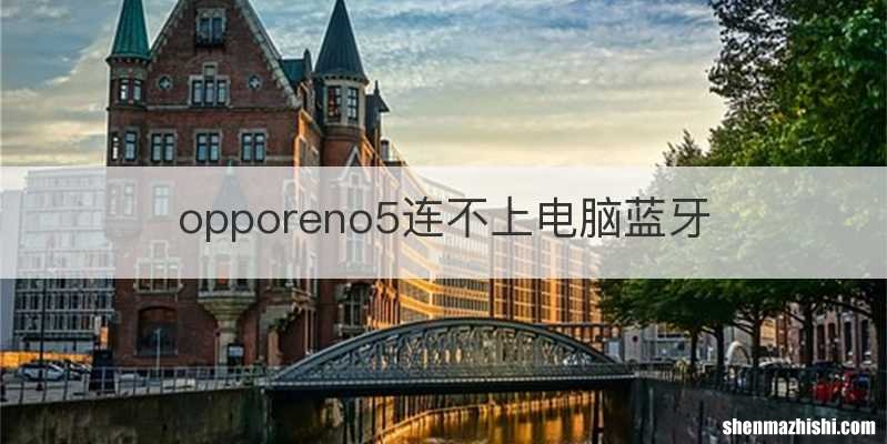 opporeno5连不上电脑蓝牙