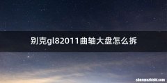 别克gl82011曲轴大盘怎么拆