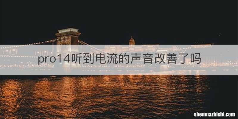 pro14听到电流的声音改善了吗