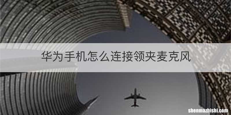 华为手机怎么连接领夹麦克风