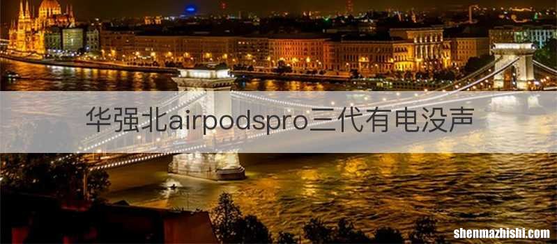 华强北airpodspro三代有电没声