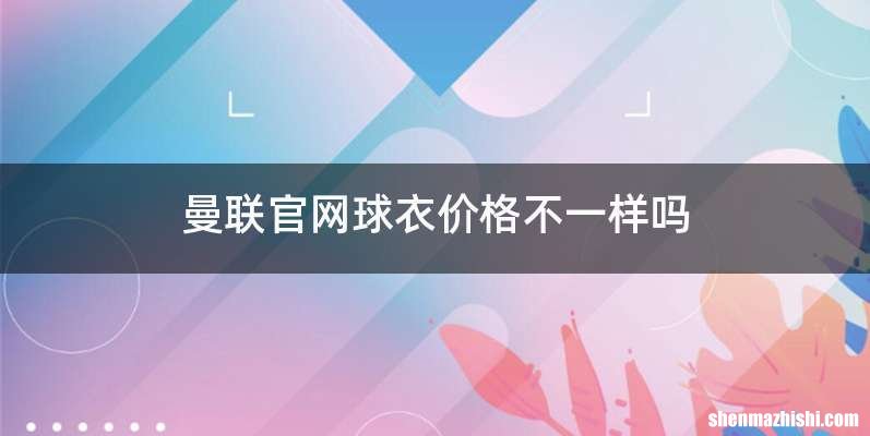 曼联官网球衣价格不一样吗