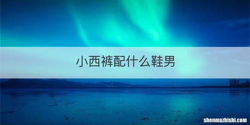 小西裤配什么鞋男