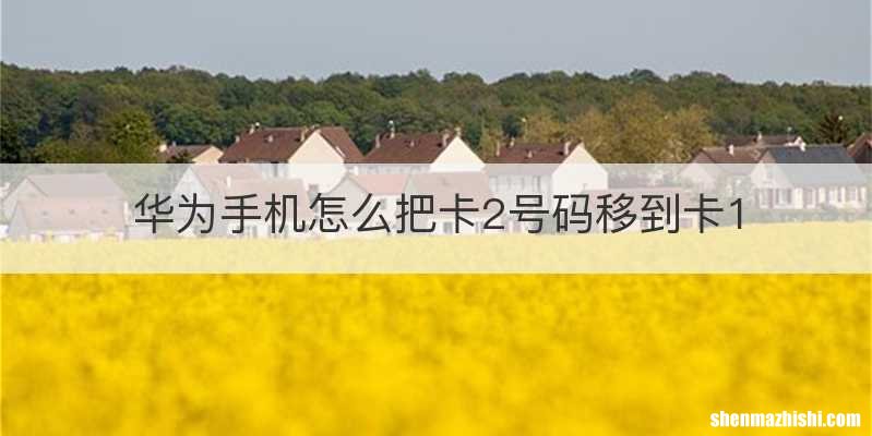 华为手机怎么把卡2号码移到卡1