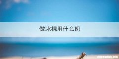 做冰棍用什么奶