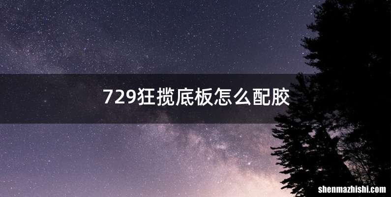 729狂揽底板怎么配胶