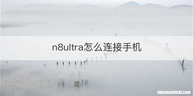 n8ultra怎么连接手机