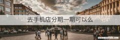 去手机店分期一期可以么
