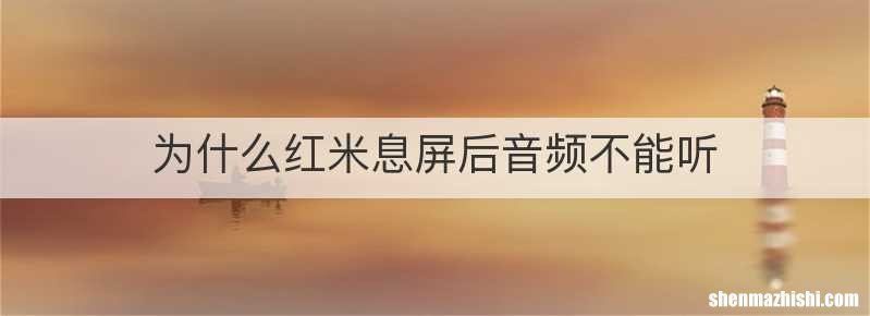 为什么红米息屏后音频不能听