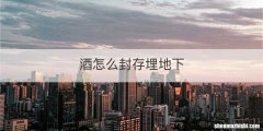 酒怎么封存埋地下