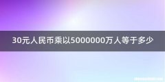 30元人民币乘以5000000万人等于多少