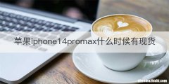 苹果iphone14promax什么时候有现货