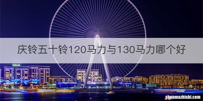 庆铃五十铃120马力与130马力哪个好