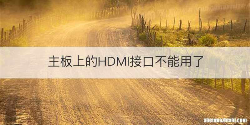 主板上的HDMI接口不能用了