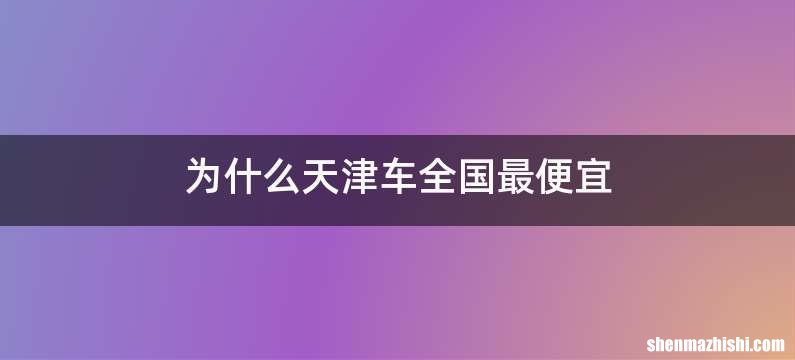 为什么天津车全国最便宜