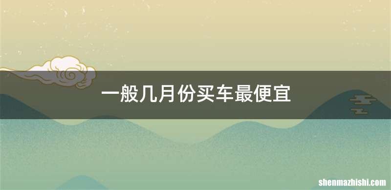 一般几月份买车最便宜