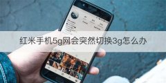 红米手机5g网会突然切换3g怎么办