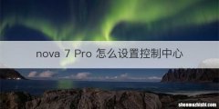 nova 7 Pro 怎么设置控制中心