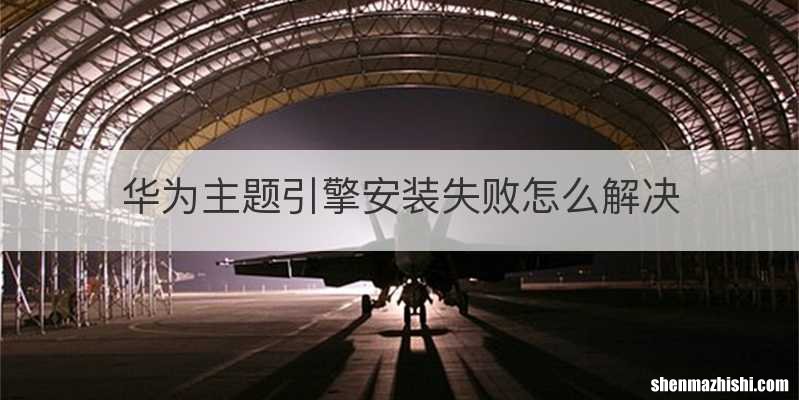 华为主题引擎安装失败怎么解决