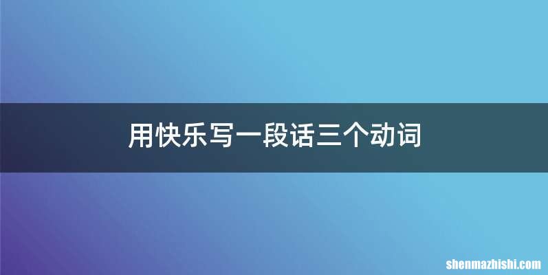用快乐写一段话三个动词