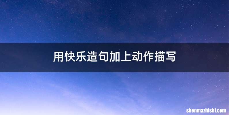 用快乐造句加上动作描写
