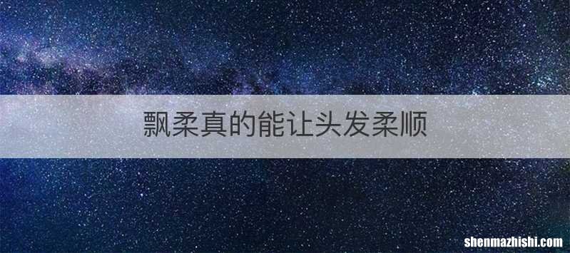 飘柔真的能让头发柔顺