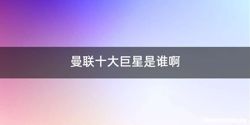 曼联十大巨星是谁啊