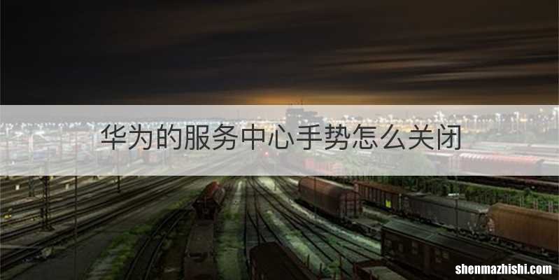 华为的服务中心手势怎么关闭