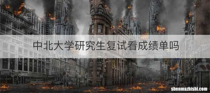 中北大学研究生复试看成绩单吗