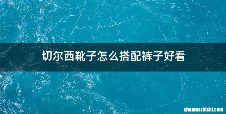 切尔西靴子怎么搭配裤子好看