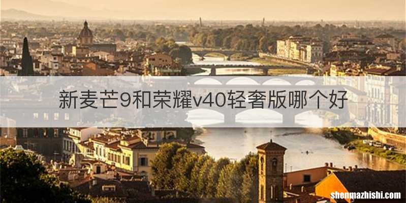 新麦芒9和荣耀v40轻奢版哪个好