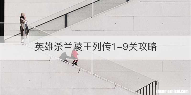 英雄杀兰陵王列传1-9关攻略