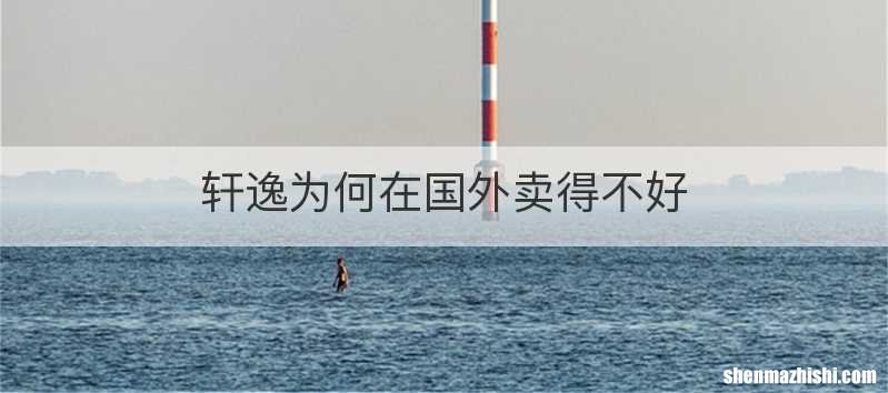 轩逸为何在国外卖得不好