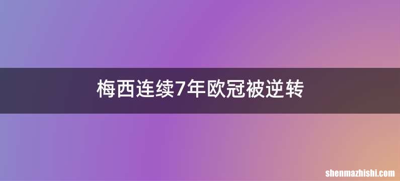 梅西连续7年欧冠被逆转