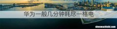 华为一般几分钟耗尽一格电