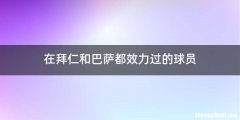 在拜仁和巴萨都效力过的球员