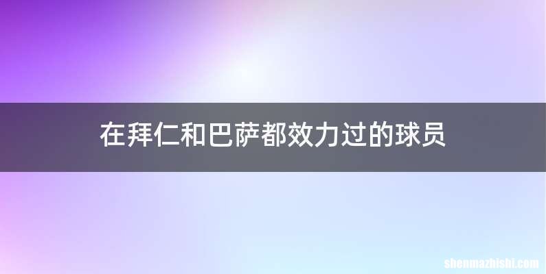 在拜仁和巴萨都效力过的球员