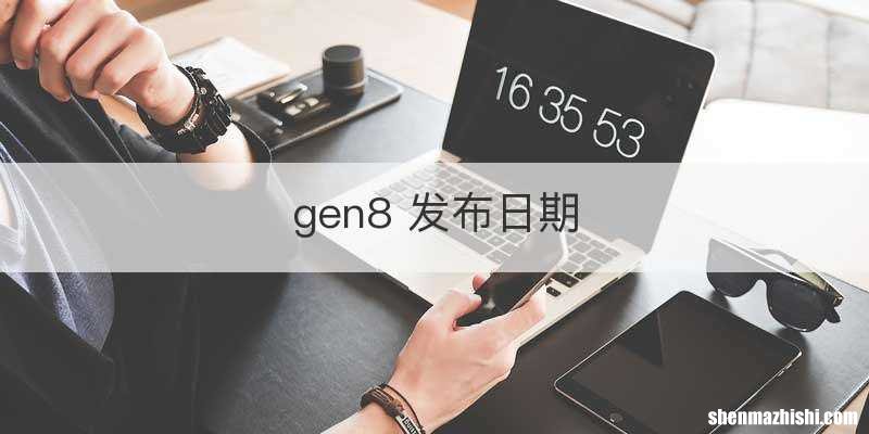 gen8 发布日期