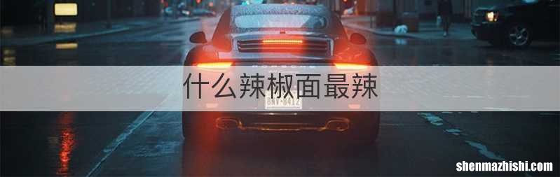 什么辣椒面最辣