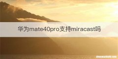 华为mate40pro支持miracast吗