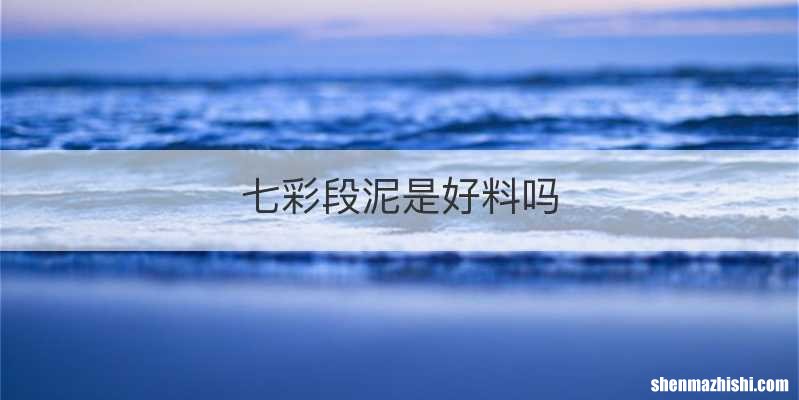 七彩段泥是好料吗