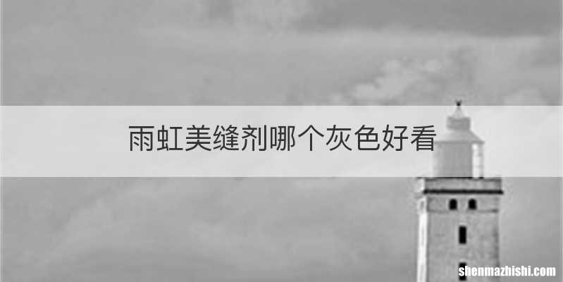 雨虹美缝剂哪个灰色好看