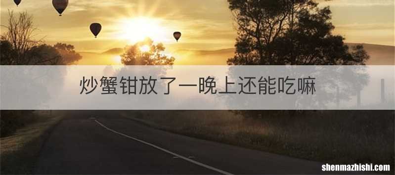 炒蟹钳放了一晚上还能吃嘛